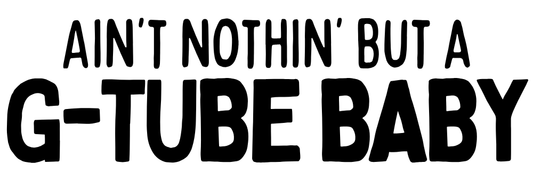 Ain’t Nothin’ but a G-Tube Baby (dark) Vinyl Transfer