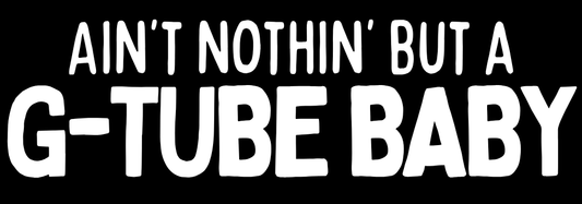 Ain’t Nothin’ but a G-Tube Baby (light) Vinyl Transfer
